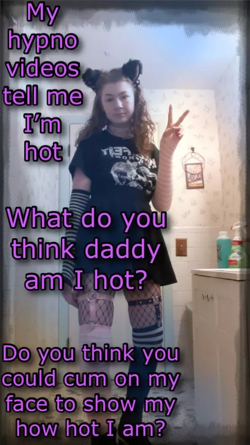 Am I hot daddy?