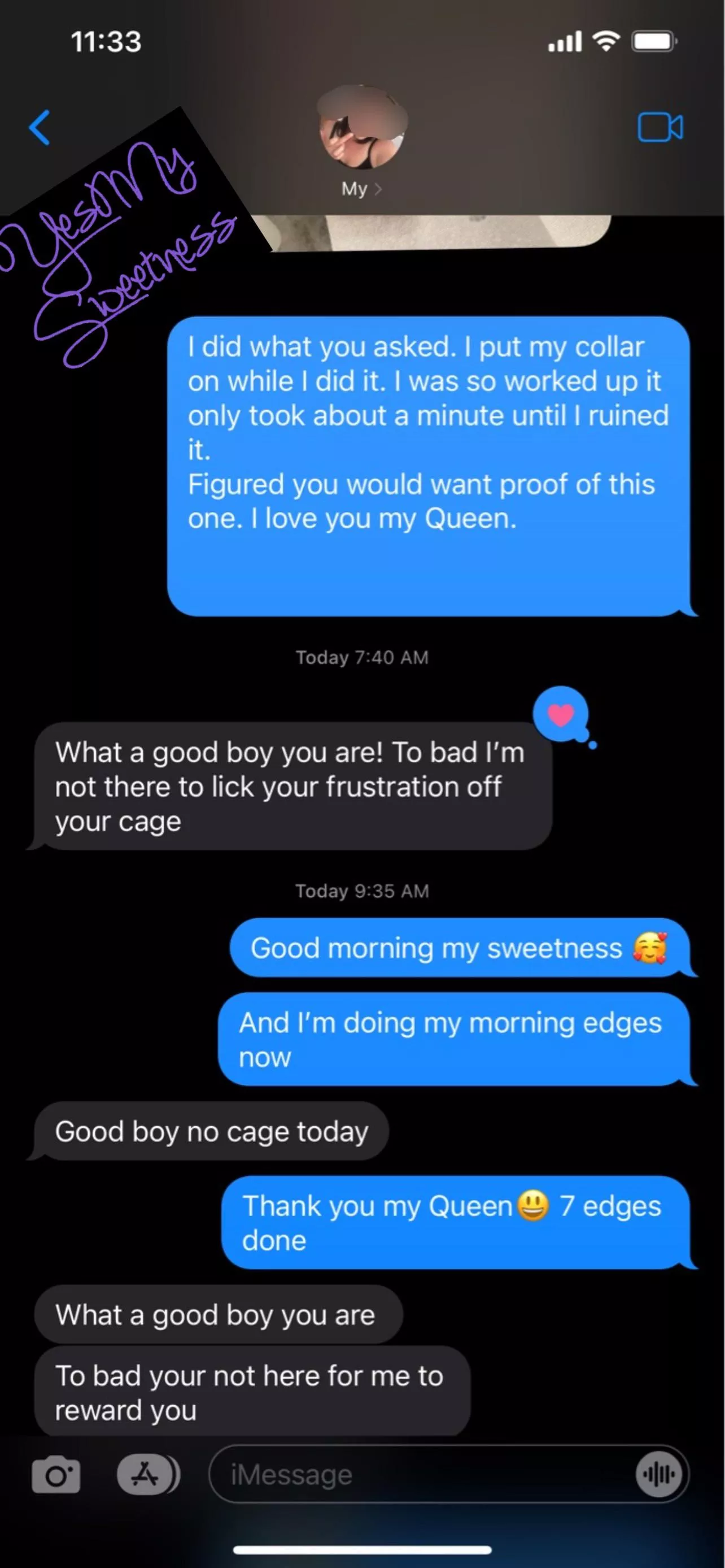 I was punished and had to ruin in my cage last night. She knows how rough that is, so she heaped on the praise this morning. (Ignore the grammar, She is at work and has to send texts quickly often missing autocorrect errors)