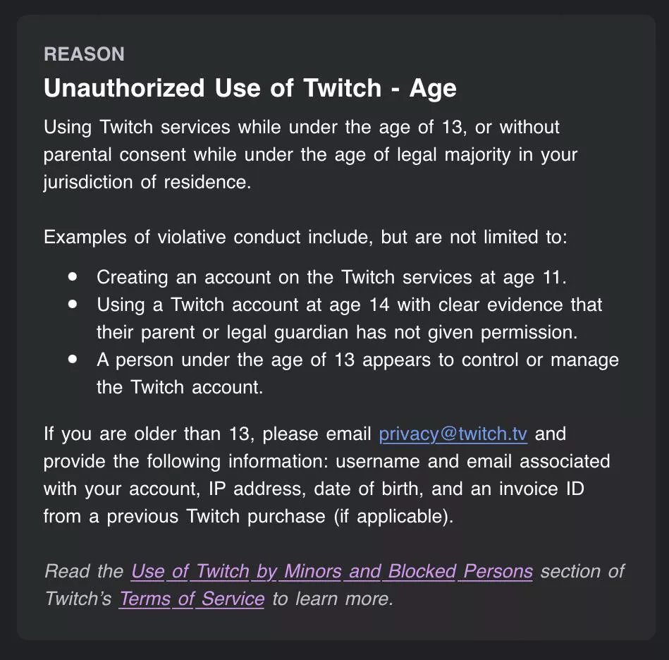 The other day my account was suspended indefinitely because of my age, although I am 23. I have reached out to privacy@twitch.tv but it’s been a few days and I haven’t gotten a response. Anyone know what else I can do at this point?