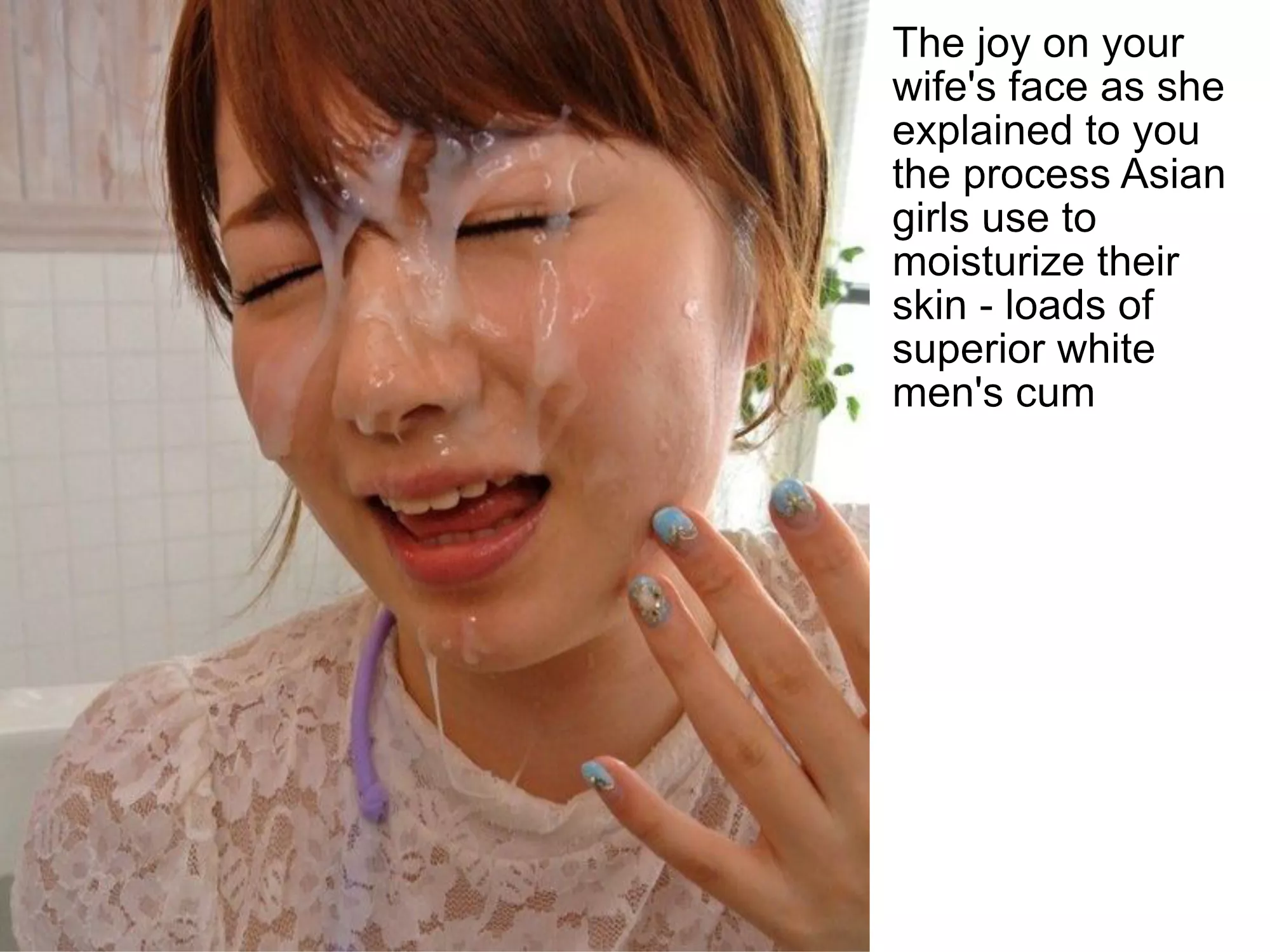 White man's cum is treasured by asian women as a moisturizer